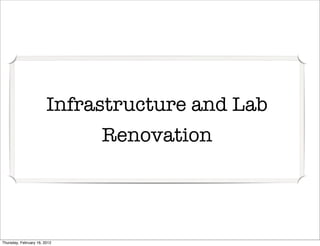 Infrastructure and Lab
                              Renovation




Thursday, February 16, 2012
 