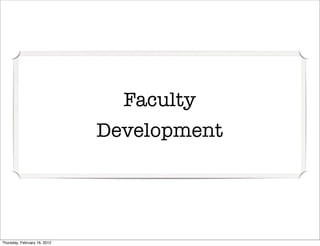 Faculty
                              Development




Thursday, February 16, 2012
 