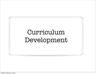 Curriculum
                              Development



Thursday, February 16, 2012
 