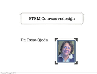 STEM Courses redesign




                              Dr. Rosa Ojeda




Thursday, February 16, 2012
 