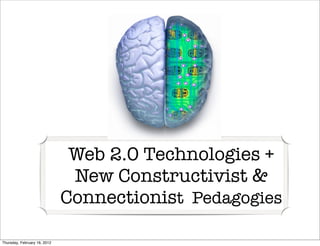 Web 2.0 Technologies +
                               New Constructivist &
                              Connectionist Pedagogies

Thursday, February 16, 2012
 