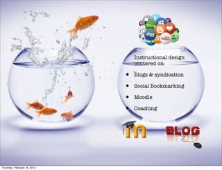 Instructional design
                                  centered on:

                              •   Blogs & syndication

                              •   Social Bookmarking

                              •   Moodle

                              •   Coaching




Thursday, February 16, 2012
 