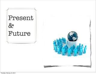 Present
             &
             Future




Thursday, February 16, 2012
 