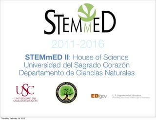 2011-2016
                     STEMmED II: House of Science
                     Universidad del Sagrado Corazón
                    Departamento de Ciencias Naturales




Thursday, February 16, 2012
 
