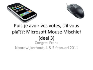 Puis-jeavoir vos votes, s’ilvousplaît?: Microsoft Mouse Mischief (deel 3) Congres FransNoordwijkerhout, 4 & 5 februari 2011 