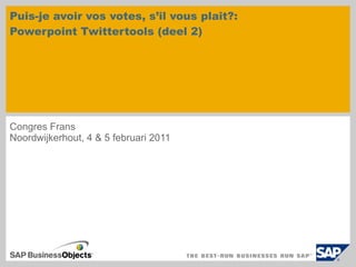 Puis-je avoir vos votes, s’il vous plaît?:  Powerpoint Twittertools (deel 2) Congres Frans  Noordwijkerhout, 4 & 5 februari 2011 