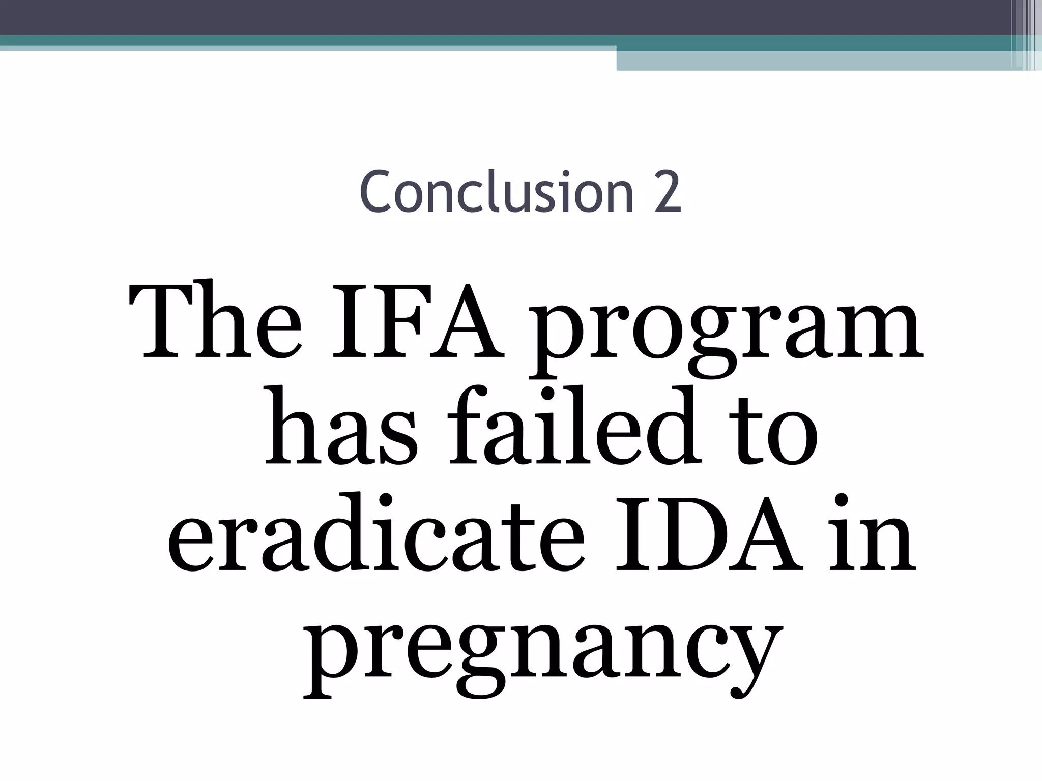 Conclusion 2 The IFA program has failed to eradicate IDA in pregnancy 