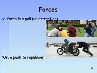 Forces 
A force is a pull (an attraction) 
Or, a push (a repulsion) 
4488 
 