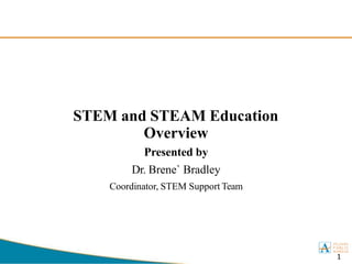 STEM and STEAM Education
Overview
1
Presented by
Dr. Brene` Bradley
Coordinator, STEM Support Team
 