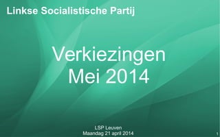 1
Linkse Socialistische Partij
LSP Leuven
Maandag 21 april 2014
Verkiezingen
Mei 2014
 