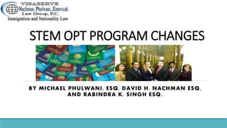 STEM OPT PROGRAM CHANGES
BY MICHAEL PHULWANI, ESQ, DAVID H. NACHMAN ESQ,
AND RABINDRA K. SINGH ESQ.
 