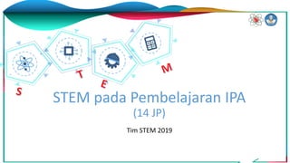 STEM pada Pembelajaran IPA
(14 JP)
Tim STEM 2019
 