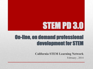 STEM PD 3.0
On-line, on demand professional
development for STEM
California STEM Learning Network
February , 2014

 