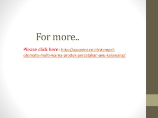 For more..
Please click here: http://ayuprint.co.id/stempel-
otomatis-multi-warna-produk-percetakan-ayu-karawang/
 