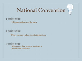 National Convention 3 point clue 2 point clue 1 point clue Ultimate authority of the party Where the party adopt its official platform Meets every four years to nominate a presidential candidate 