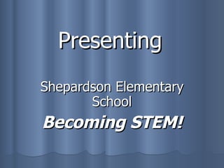 Presenting Shepardson Elementary School Becoming STEM! 