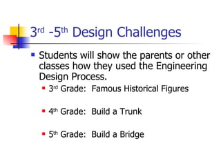 3 rd  -5 th  Design Challenges Students will show the parents or other classes how they used the Engineering Design Process. 3 rd  Grade:  Famous Historical Figures 4 th  Grade:  Build a Trunk 5 th  Grade:  Build a Bridge 