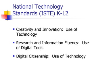 National Technology Standards (ISTE) K-12 Creativity and Innovation:  Use of Technology Research and Information Fluency:  Use of Digital Tools Digital Citizenship:  Use of Technology 