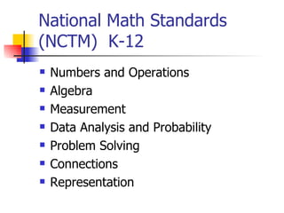 National Math Standards (NCTM)  K-12 Numbers and Operations Algebra Measurement Data Analysis and Probability Problem Solving Connections Representation 