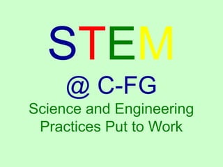 STEM
@ C-FG
Science and Engineering
Practices Put to Work
 