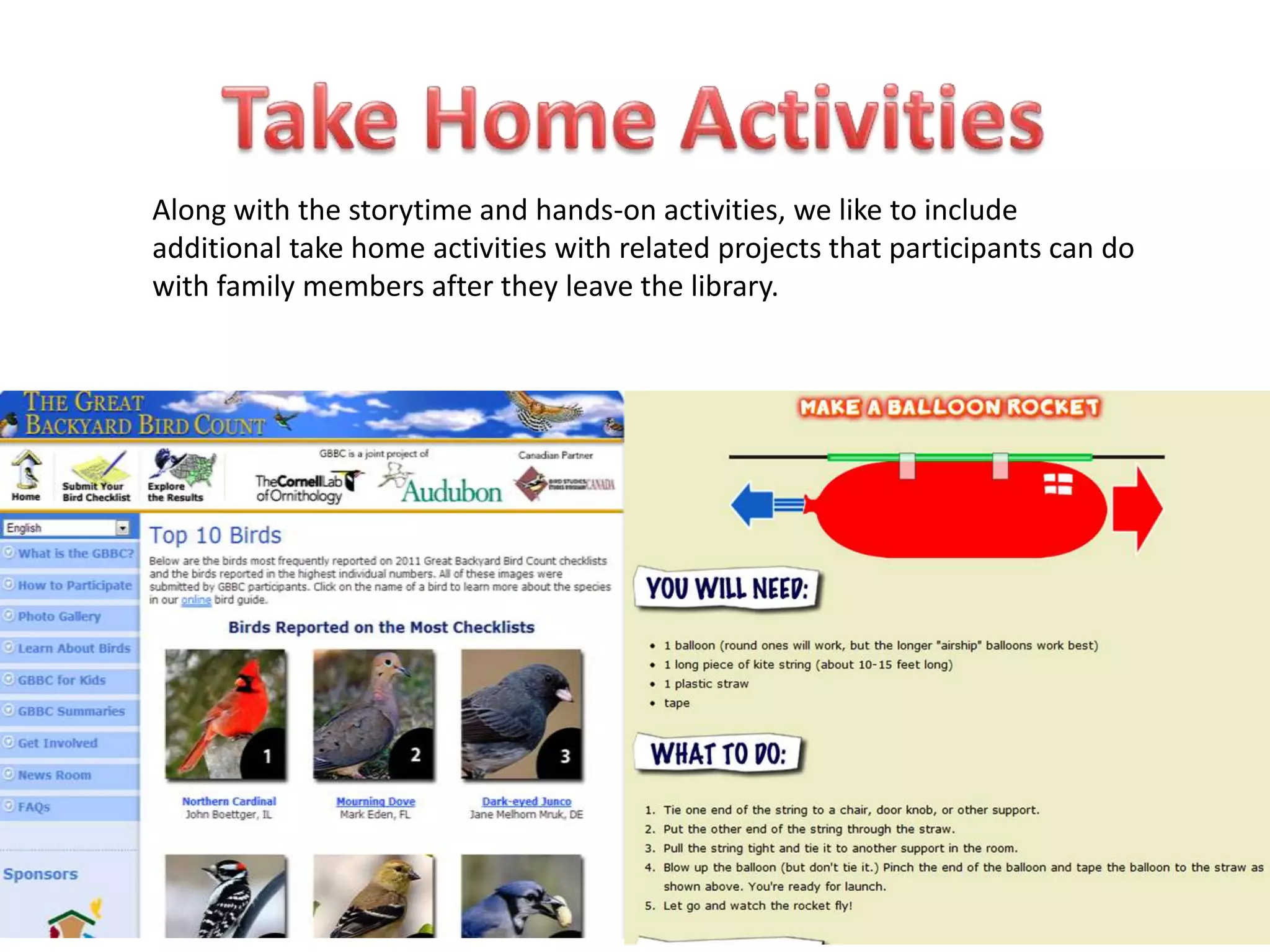 Along with the storytime and hands-on activities, we like to include
additional take home activities with related projects that participants can do
with family members after they leave the library.
 