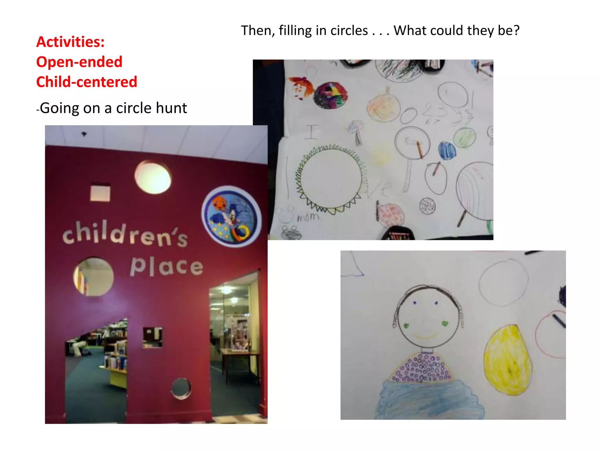 Then, filling in circles . . . What could they be?
Activities:
Open-ended
Child-centered
-Going   on a circle hunt
 