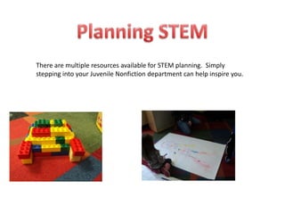 There are multiple resources available for STEM planning. Simply
stepping into your Juvenile Nonfiction department can help inspire you.
 