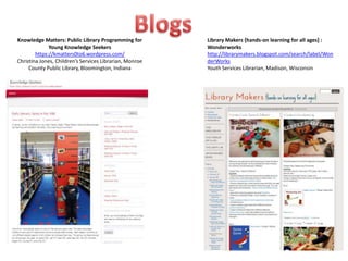 Knowledge Matters: Public Library Programming for        Library Makers {hands-on learning for all ages] :
              Young Knowledge Seekers                    Wonderworks
        https://kmatters0to6.wordpress.com/              http://librarymakers.blogspot.com/search/label/Won
Christina Jones, Children’s Services Librarian, Monroe   derWorks
     County Public Library, Bloomington, Indiana         Youth Services Librarian, Madison, Wisconsin
 