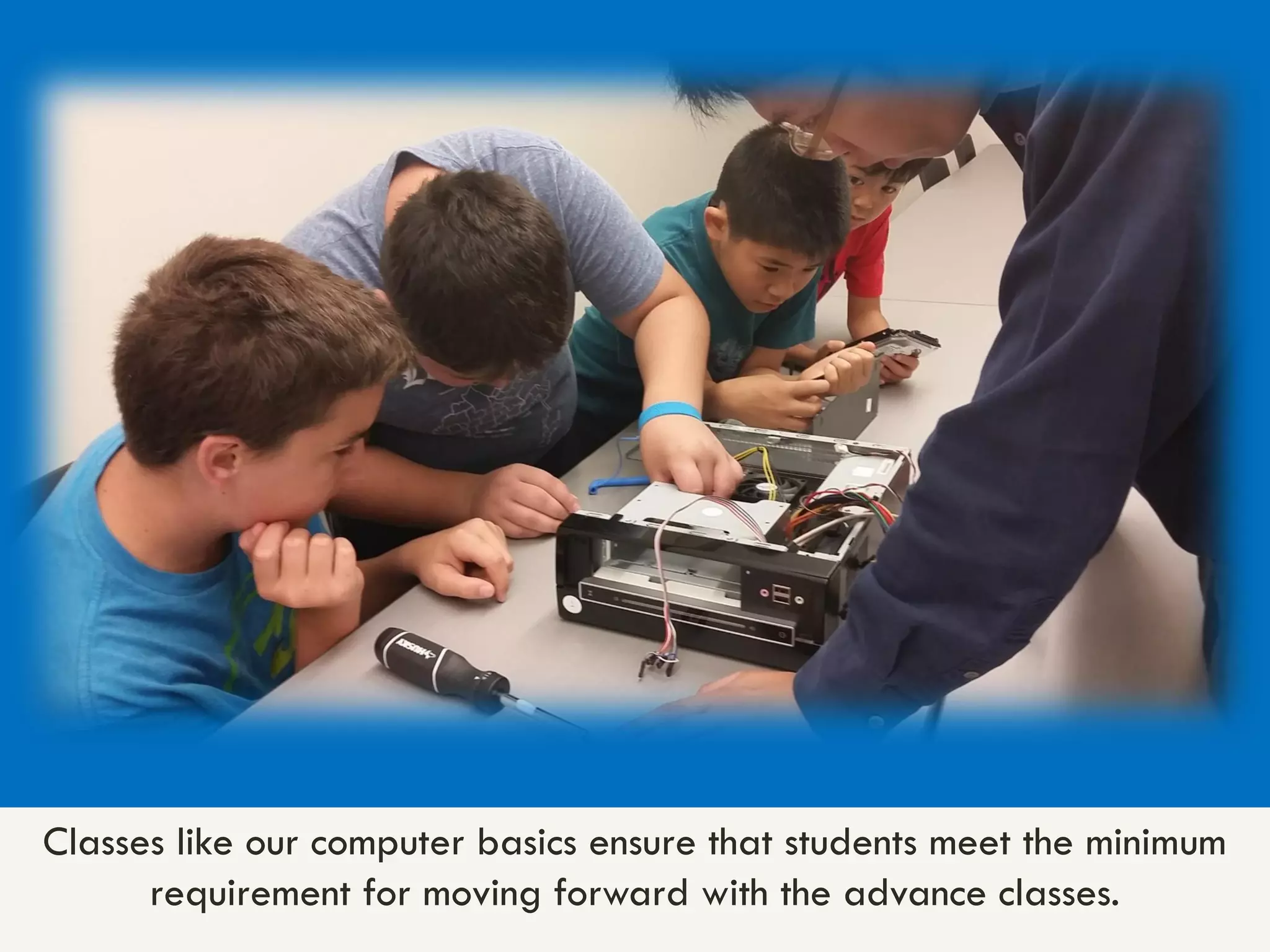 Classes like our computer basics ensure that students meet the minimum
requirement for moving forward with the advance classes.
 