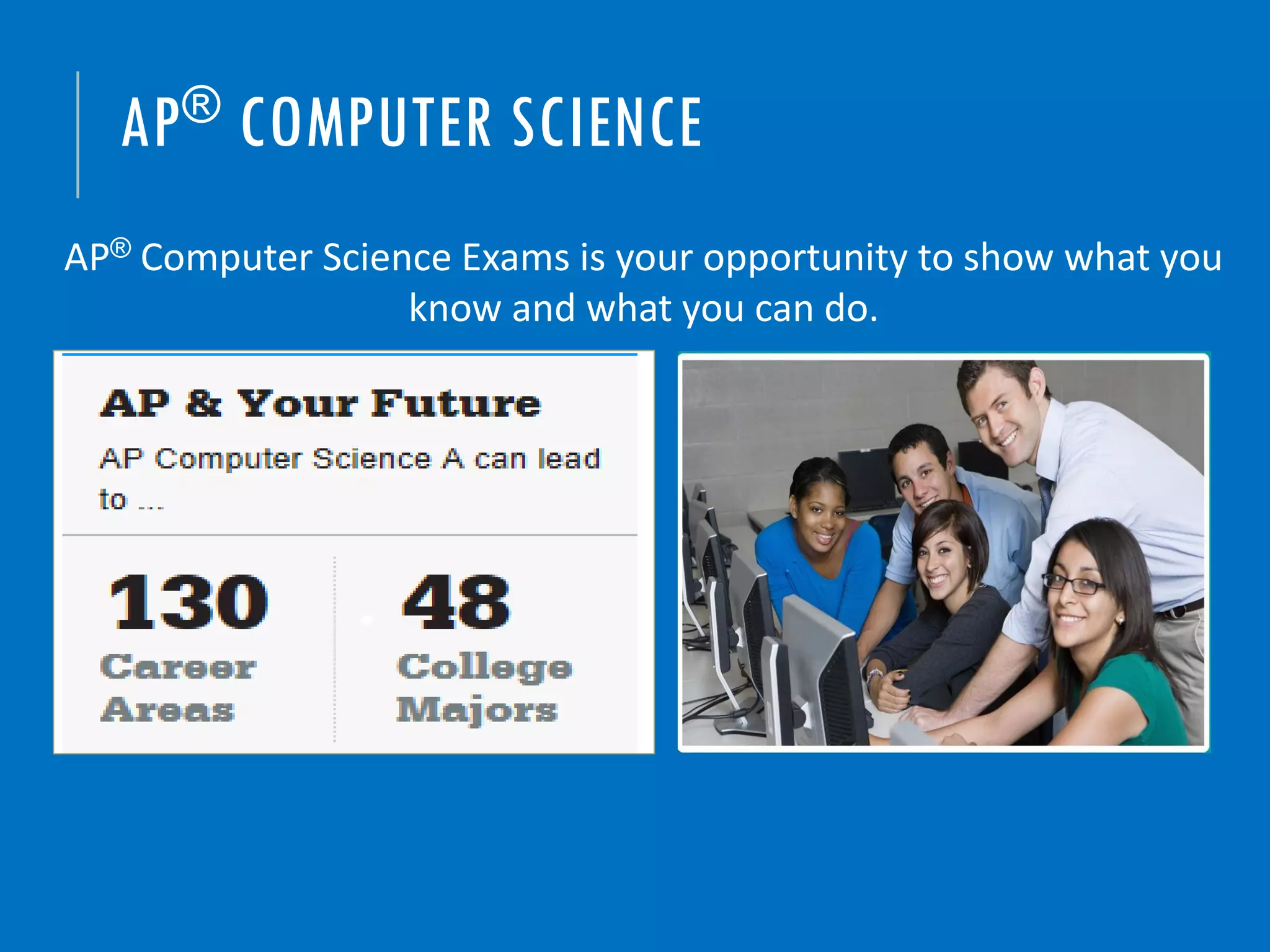 AP® COMPUTER SCIENCE
AP® Computer Science Exams is your opportunity to show what you
know and what you can do.
 
