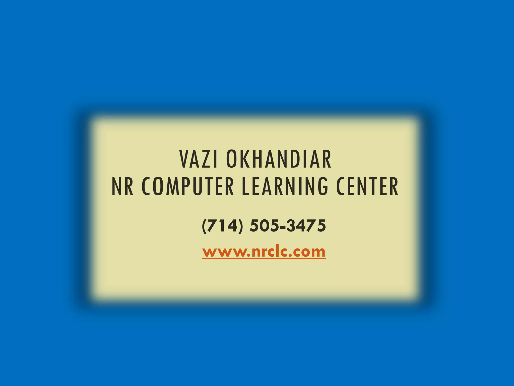 VAZI OKHANDIAR
NR COMPUTER LEARNING CENTER
(714) 505-3475
www.nrclc.com
 