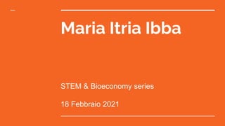 Maria Itria Ibba
STEM & Bioeconomy series
18 Febbraio 2021
 