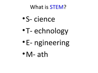 What is STEM?

• S- cience
• T- echnology
• E- ngineering
• M- ath
 
