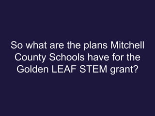 So what are the plans Mitchell
County Schools have for the
Golden LEAF STEM grant?
 