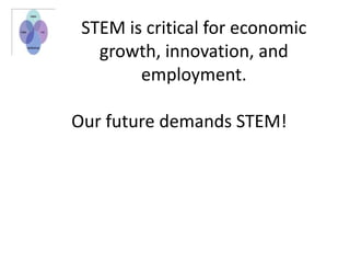 STEM is critical for economic
growth, innovation, and
employment.
Our future demands STEM!
 