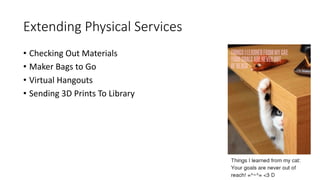 Extending Physical Services
• Checking Out Materials
• Maker Bags to Go
• Virtual Hangouts
• Sending 3D Prints To Library
 