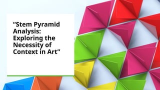 Stem Pyramid Analysis Exploring the Necessity of Context in Art.pptx