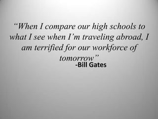“When I compare our high schools to what I see when I’m traveling abroad, I am terrified for our workforce of tomorrow”-Bill Gates8
