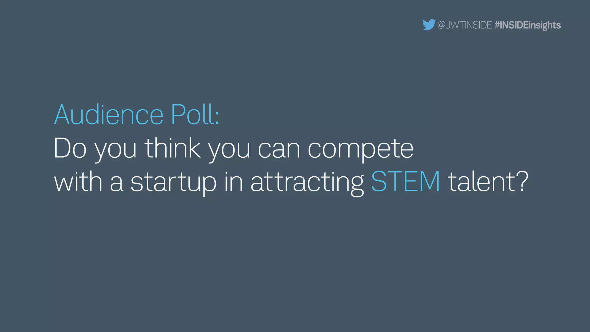 Audience Poll:
Do you think you can compete
with a startup in attracting STEM talent?
@JWTINSIDE #INSIDEinsights
 