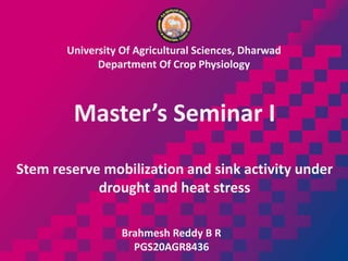 University Of Agricultural Sciences, Dharwad
Department Of Crop Physiology
Master’s Seminar I
Stem reserve mobilization and sink activity under
drought and heat stress
Brahmesh Reddy B R
PGS20AGR8436
 