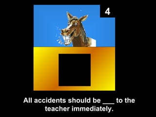 4

All accidents should be ___ to the
teacher immediately.

 