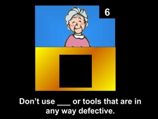 6

Don’t use ___ or tools that are in
any way defective.

 