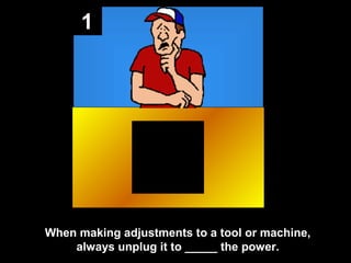 1

When making adjustments to a tool or machine,
always unplug it to _____ the power.

 