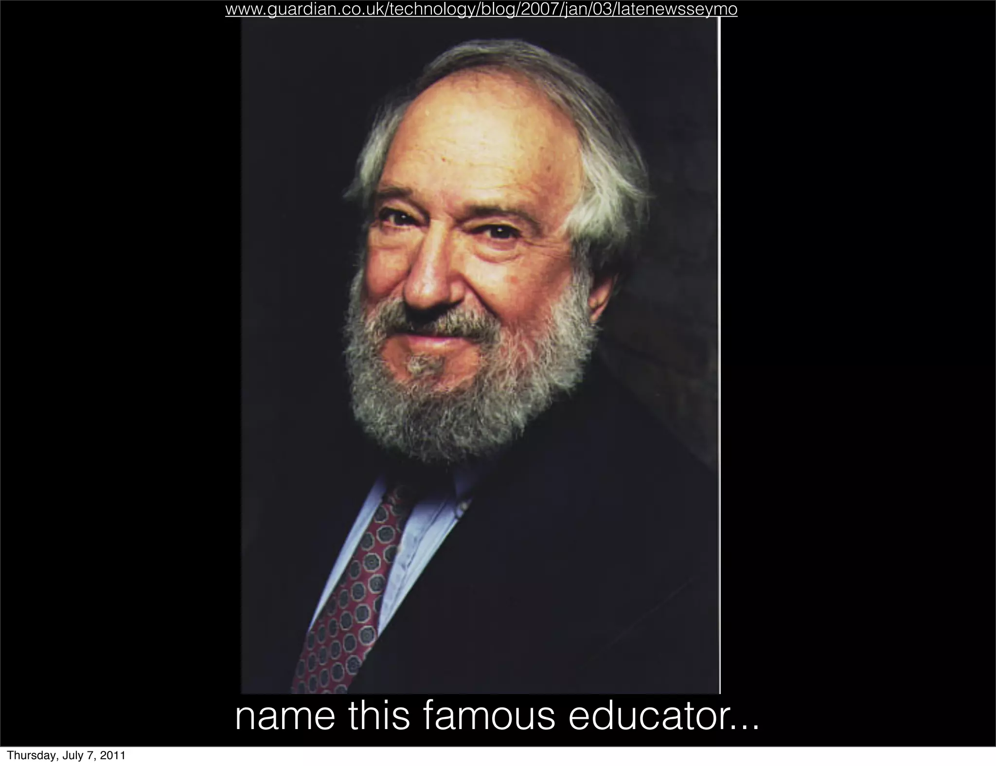www.guardian.co.uk/technology/blog/2007/jan/03/latenewsseymo




                          name this famous educator...
Thursday, July 7, 2011
 
