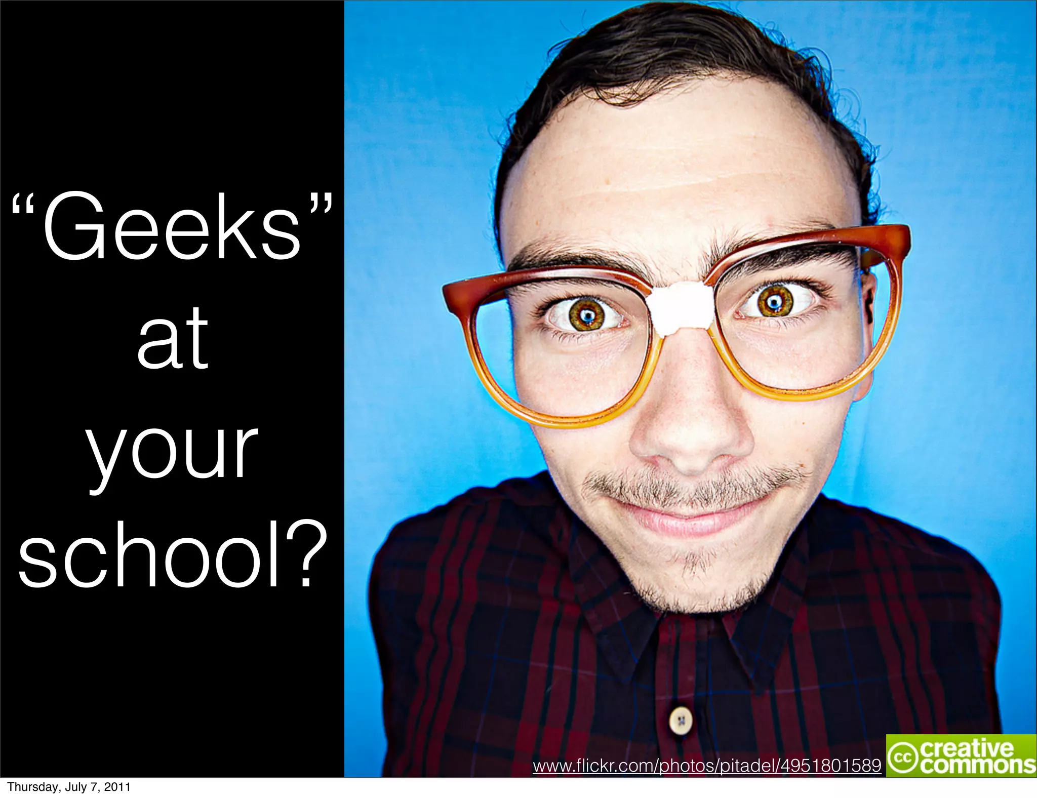 “Geeks”
   at
  your
school?

                         www.ﬂickr.com/photos/pitadel/4951801589
Thursday, July 7, 2011
 