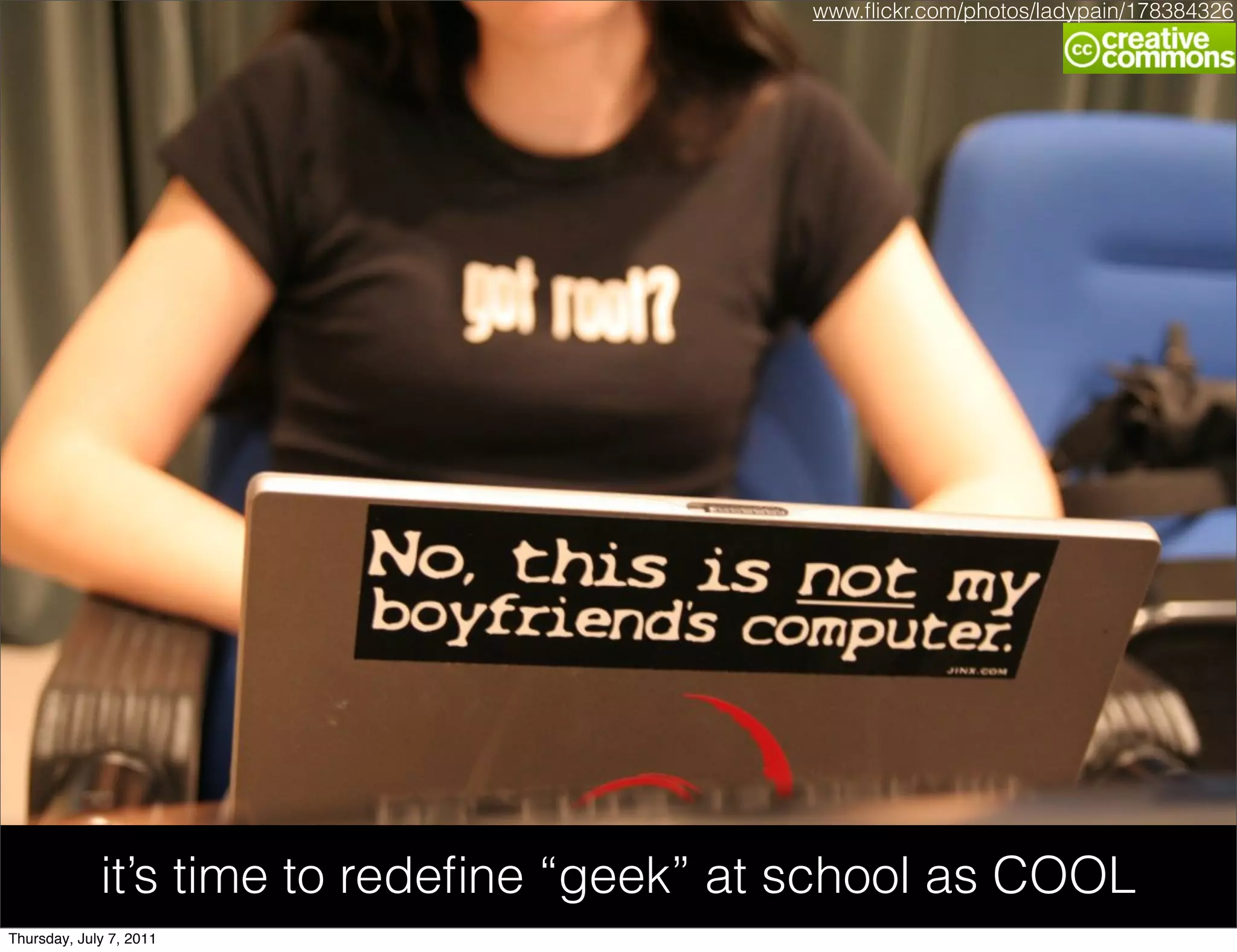 www.ﬂickr.com/photos/ladypain/178384326




             it’s time to redeﬁne “geek” at school as COOL
Thursday, July 7, 2011
 