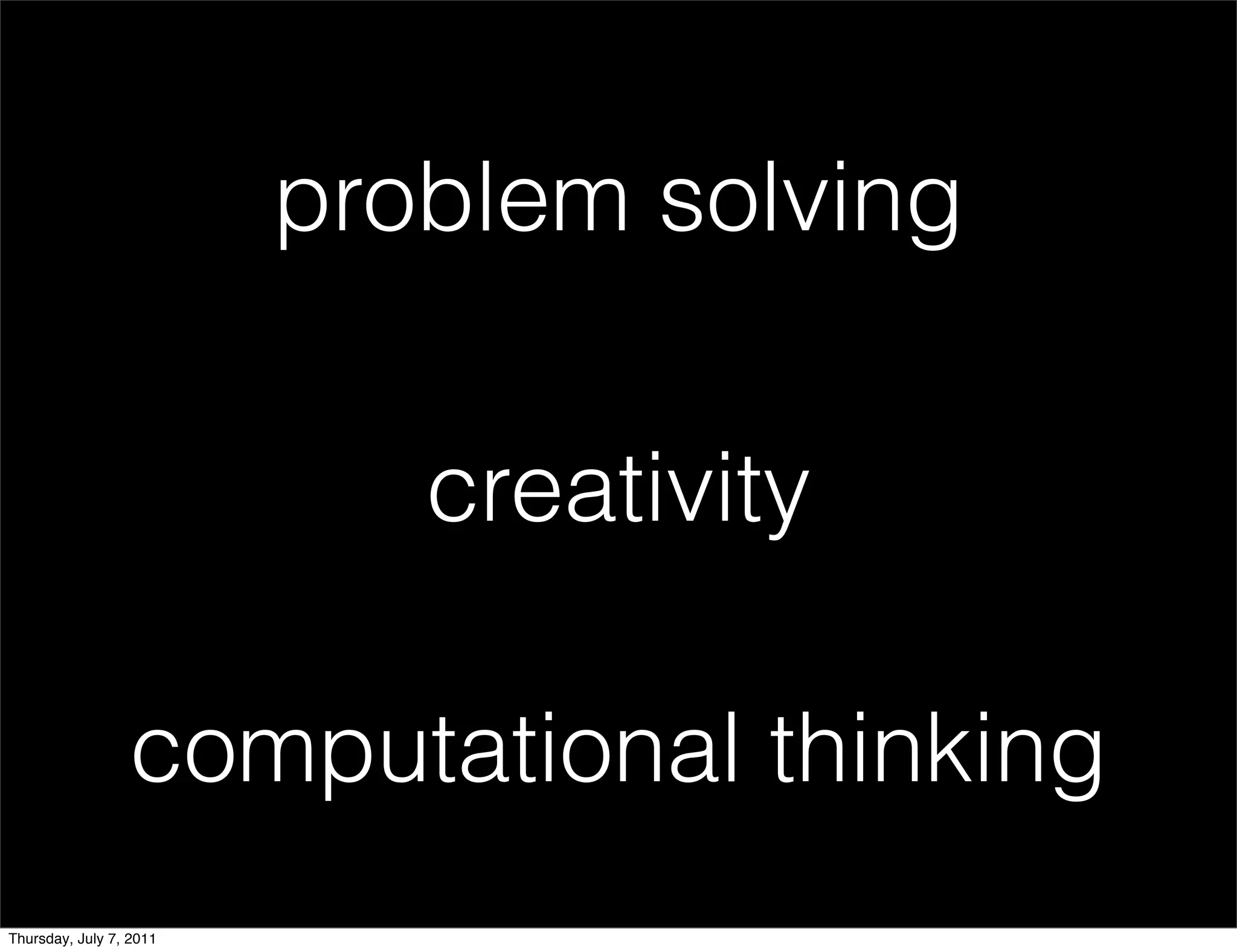 problem solving


                            creativity

                 computational thinking
Thursday, July 7, 2011
 