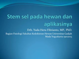 Drh. Yuda Heru Fibrianto, MP., PhD.
Bagian Fisiologi Fakultas Kedokteran Hewan Universitas Gadjah
                                     Mada Yogyakarta 19012013
 