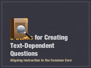 9 Stems for Creating
Text-Dependent
Questions
Aligning Instruction to the Common Core
 