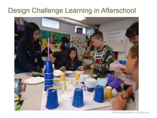 California Academy of Sciences
Design Challenge Learning in Afterschool
 